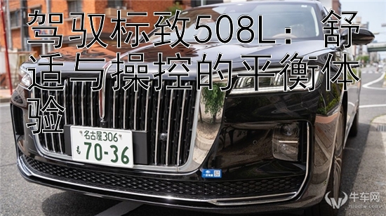 驾驭标致508L：舒适与操控的平衡体验