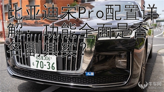 比亚迪宋Pro配置详解：功能全面是否名副其实？