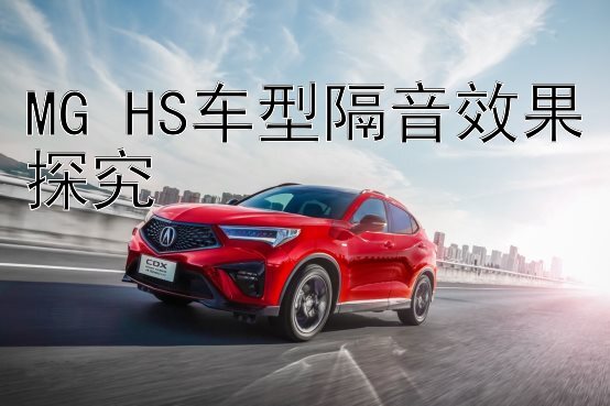 MG HS车型隔音效果探究