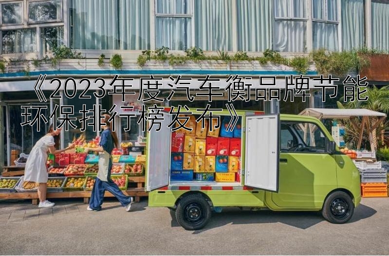 《2023年度汽车衡品牌节能环保排行榜发布》