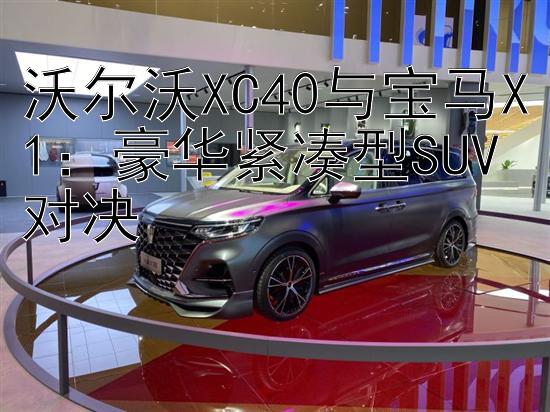 沃尔沃XC40与宝马X1：豪华紧凑型SUV对决