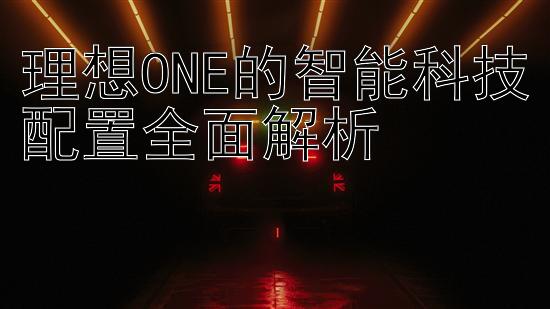 理想ONE的智能科技配置全面解析