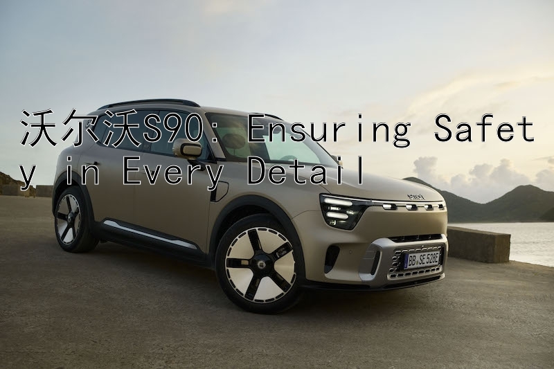 沃尔沃S90: Ensuring Safety in Every Detail