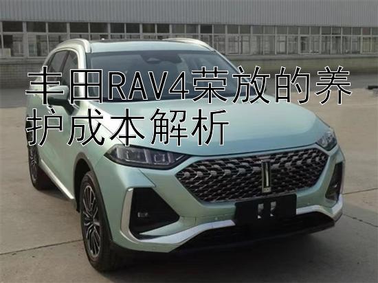 丰田RAV4荣放的养护成本解析