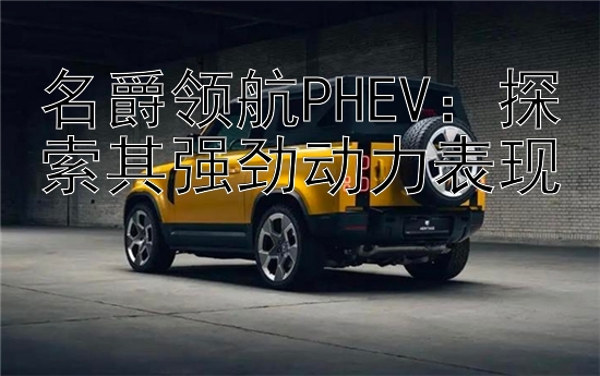 名爵领航PHEV：探索其强劲动力表现