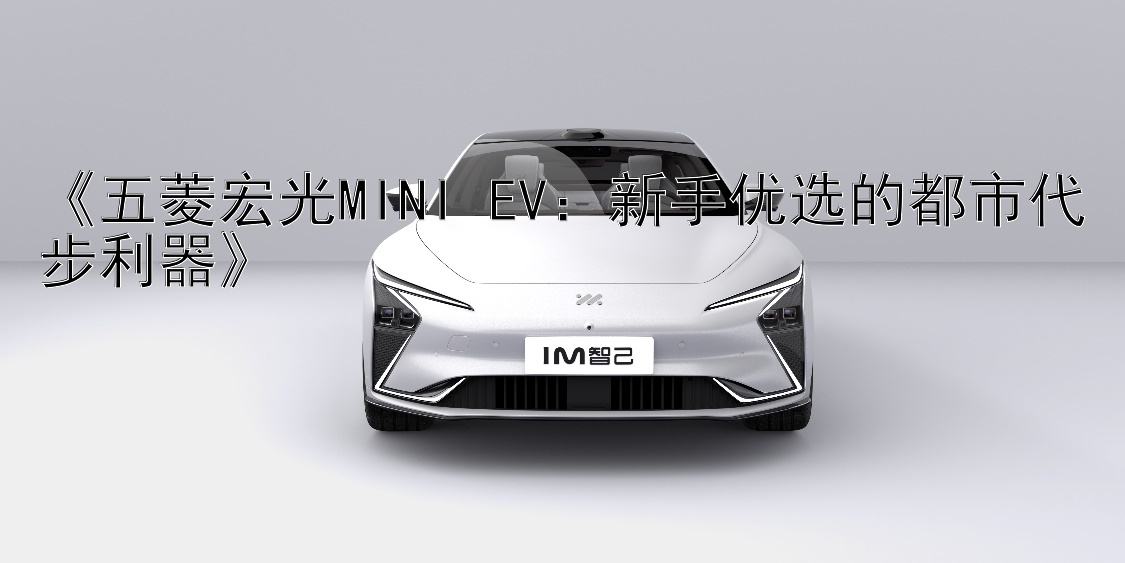 《五菱宏光MINI EV：新手优选的都市代步利器》