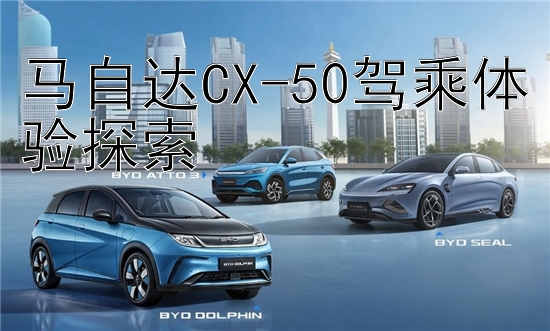 马自达CX-50驾乘体验探索