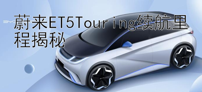 蔚来ET5Touring续航里程揭秘