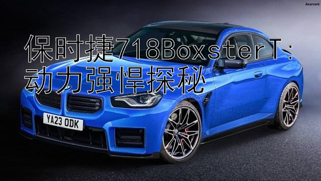 保时捷718BoxsterT:动力强悍探秘