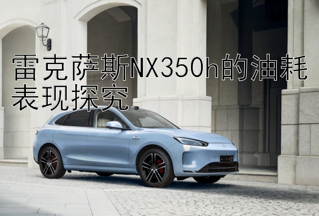 雷克萨斯NX350h的油耗表现探究