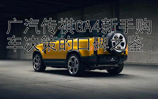 广汽传祺GA4新手购车决策的口碑之鉴