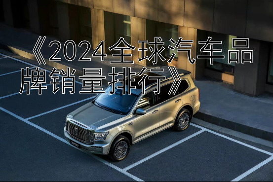 《2024全球汽车品牌销量排行》