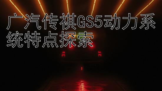 广汽传祺GS5动力系统特点探索