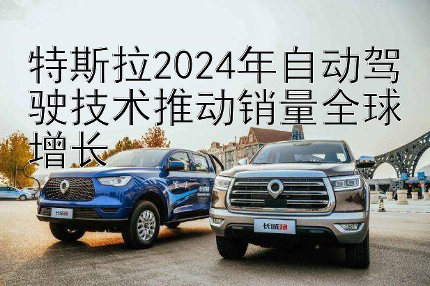 特斯拉2024年自动驾驶技术推动销量全球增长