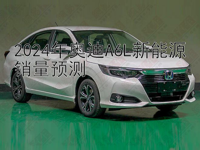 2024年奥迪A6L新能源销量预测