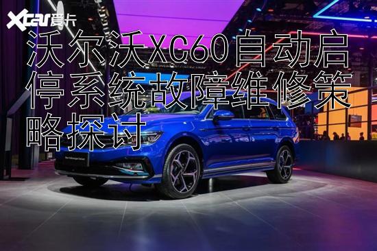 沃尔沃XC60自动启停系统故障维修策略探讨