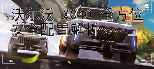 沃尔沃 XC40 全方位安全配置解析