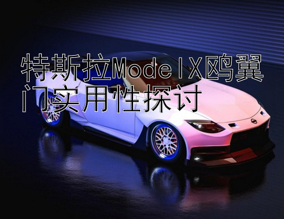 特斯拉ModelX鸥翼门实用性探讨