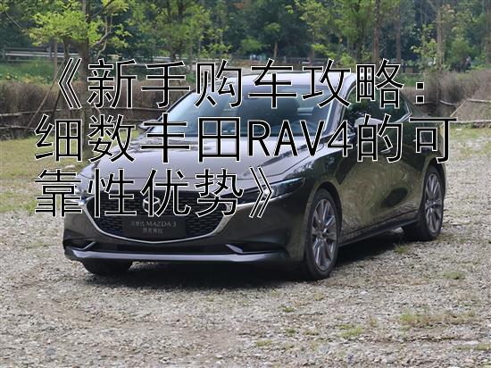 《新手购车攻略：细数丰田RAV4的可靠性优势》