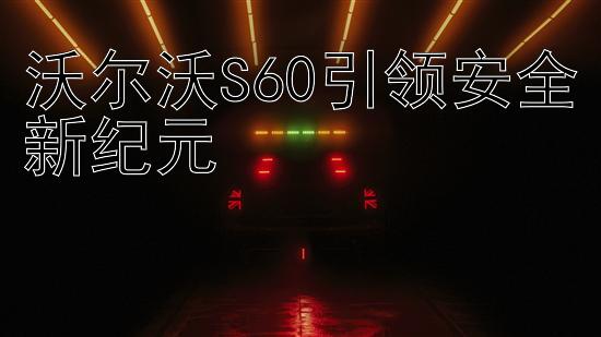 沃尔沃S60引领安全新纪元