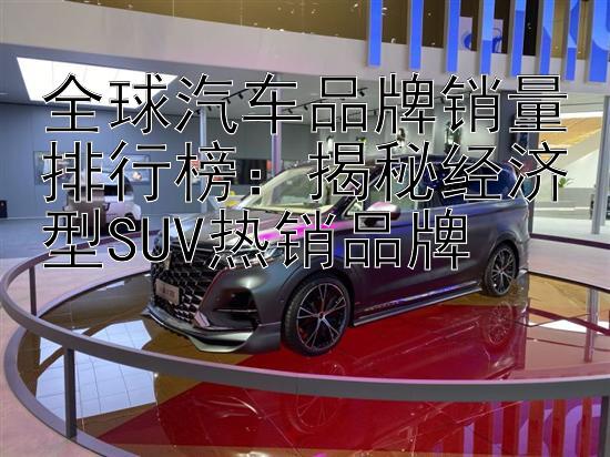 全球汽车品牌销量排行榜：揭秘经济型SUV热销品牌