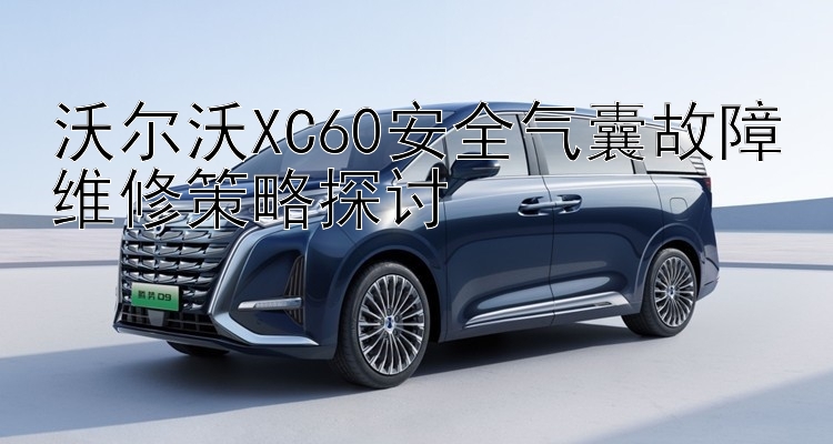 沃尔沃XC60安全气囊故障维修策略探讨