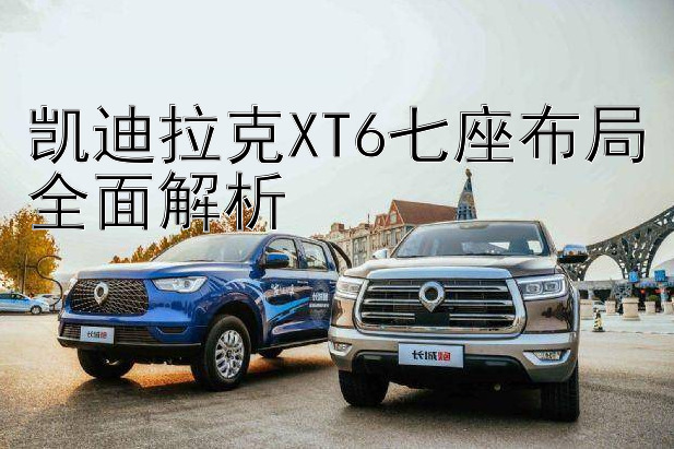 凯迪拉克XT6七座布局全面解析