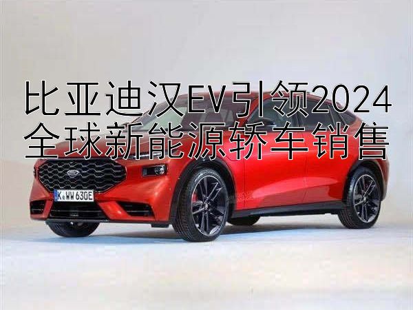 比亚迪汉EV引领2024全球新能源轿车销售