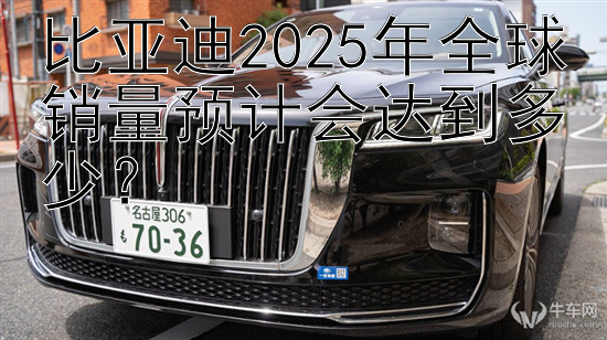 比亚迪2025年全球销量预计会达到多少？