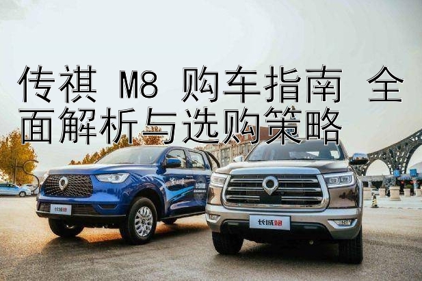 传祺 M8 购车指南 全面解析与选购策略