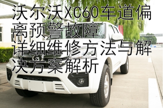 贵州快三官网   沃尔沃XC60车道偏离预警故障  详细维修方法与解决方案解析