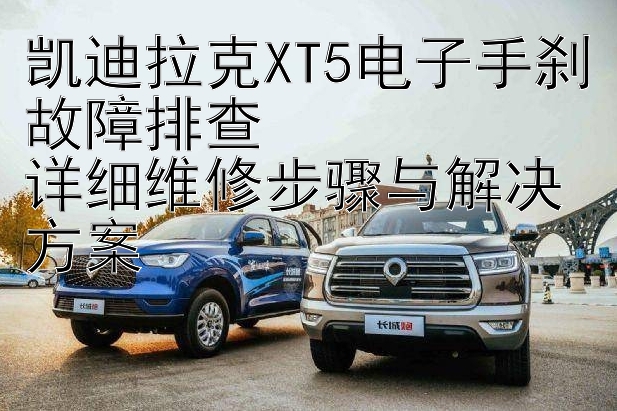 凯迪拉克XT5电子手刹故障排查  
详细维修步骤与解决方案