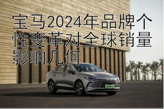 宝马2024年品牌个性变革对全球销量影响几何