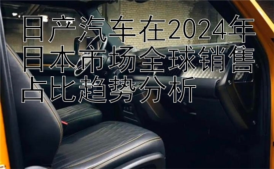 日产汽车在2024年日本市场全球销售占比趋势分析