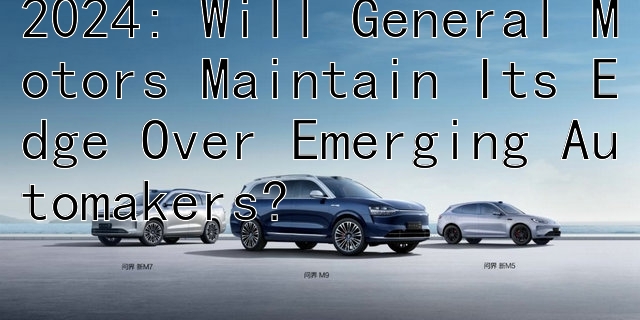 2024: Will General Motors Maintain Its Edge Over Emerging Automakers?