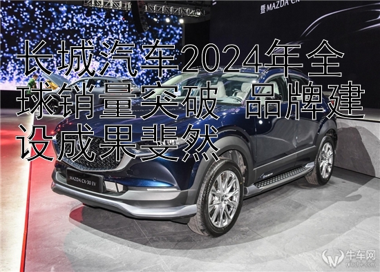 长城汽车2024年全球销量突破 品牌建设成果斐然