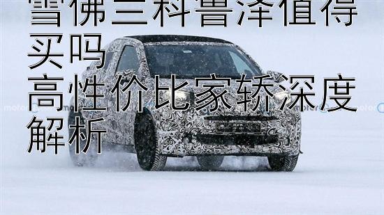 雪佛兰科鲁泽值得买吗  
高性价比家轿深度解析